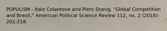 POPULISM - Italo Colantone and Piero Stanig, "Global Competition and Brexit," American Political Science Review 112, no. 2 (2018): 201-218.