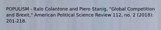 POPULISM - Italo Colantone and Piero Stanig, "Global Competition and Brexit," American Political Science Review 112, no. 2 (2018): 201-218.