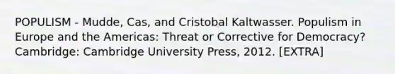 POPULISM - Mudde, Cas, and Cristobal Kaltwasser. Populism in Europe and the Americas: Threat or Corrective for Democracy? Cambridge: Cambridge University Press, 2012. [EXTRA]