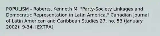 POPULISM - Roberts, Kenneth M. "Party-Society Linkages and Democratic Representation in Latin America." Canadian Journal of Latin American and Caribbean Studies 27, no. 53 (January 2002): 9-34. [EXTRA]