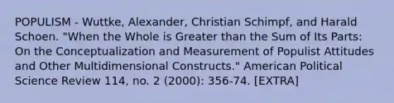 POPULISM - Wuttke, Alexander, Christian Schimpf, and Harald Schoen. "When the Whole is Greater than the Sum of Its Parts: On the Conceptualization and Measurement of Populist Attitudes and Other Multidimensional Constructs." American Political Science Review 114, no. 2 (2000): 356-74. [EXTRA]