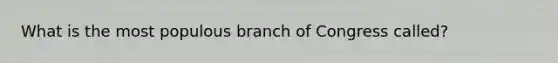 What is the most populous branch of Congress called?