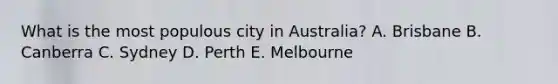 What is the most populous city in Australia? A. Brisbane B. Canberra C. Sydney D. Perth E. Melbourne