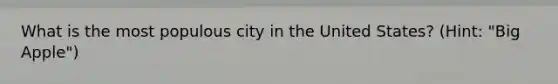 What is the most populous city in the United States? (Hint: "Big Apple")