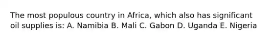 The most populous country in Africa, which also has significant oil supplies is: A. Namibia B. Mali C. Gabon D. Uganda E. Nigeria