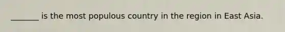 _______ is the most populous country in the region in East Asia.