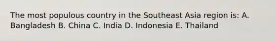 The most populous country in the Southeast Asia region is: A. Bangladesh B. China C. India D. Indonesia E. Thailand