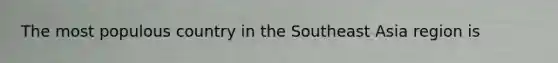 The most populous country in the Southeast Asia region is