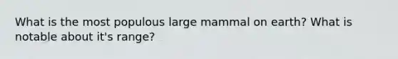 What is the most populous large mammal on earth? What is notable about it's range?