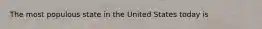 The most populous state in the United States today is