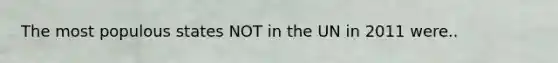 The most populous states NOT in the UN in 2011 were..