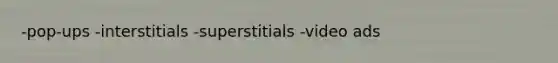 -pop-ups -interstitials -superstitials -video ads