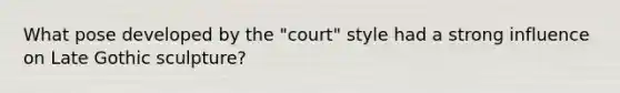What pose developed by the "court" style had a strong influence on Late Gothic sculpture?