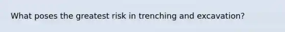 What poses the greatest risk in trenching and excavation?