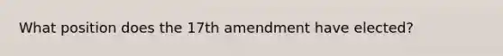 What position does the 17th amendment have elected?