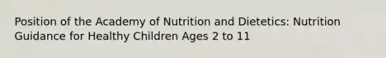 Position of the Academy of Nutrition and Dietetics: Nutrition Guidance for Healthy Children Ages 2 to 11