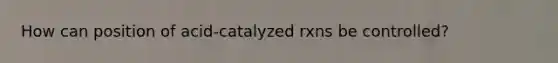 How can position of acid-catalyzed rxns be controlled?