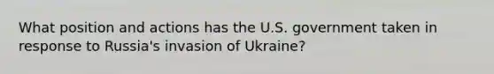 What position and actions has the U.S. government taken in response to Russia's invasion of Ukraine?