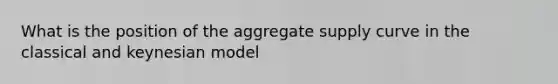 What is the position of the aggregate supply curve in the classical and keynesian model