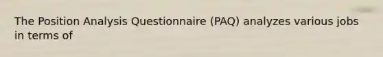 The Position Analysis Questionnaire (PAQ) analyzes various jobs in terms of