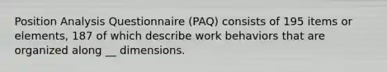 Position Analysis Questionnaire (PAQ) consists of 195 items or elements, 187 of which describe work behaviors that are organized along __ dimensions.