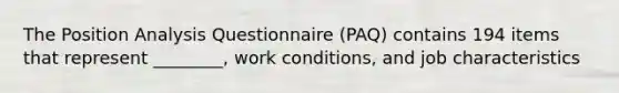 The Position Analysis Questionnaire (PAQ) contains 194 items that represent ________, work conditions, and job characteristics