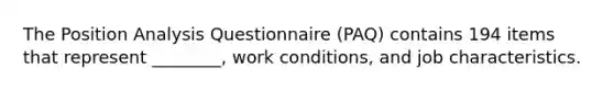 The Position Analysis Questionnaire (PAQ) contains 194 items that represent ________, work conditions, and job characteristics.