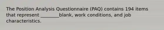 The Position Analysis Questionnaire (PAQ) contains 194 items that represent ________blank, work conditions, and job characteristics.