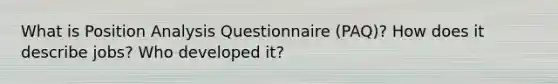 What is Position Analysis Questionnaire (PAQ)? How does it describe jobs? Who developed it?