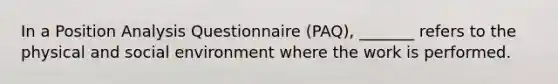 In a Position Analysis Questionnaire (PAQ), _______ refers to the physical and social environment where the work is performed.