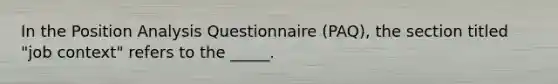 In the Position Analysis Questionnaire (PAQ), the section titled "job context" refers to the _____.