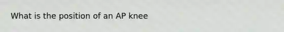 What is the position of an AP knee