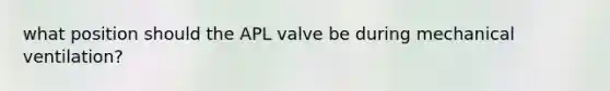 what position should the APL valve be during mechanical ventilation?