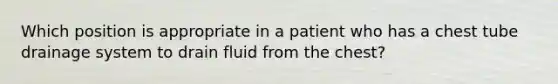 Which position is appropriate in a patient who has a chest tube drainage system to drain fluid from the chest?