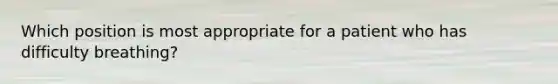 Which position is most appropriate for a patient who has difficulty breathing?