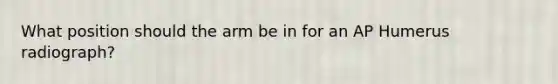 What position should the arm be in for an AP Humerus radiograph?
