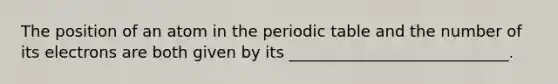 The position of an atom in the periodic table and the number of its electrons are both given by its ____________________________.