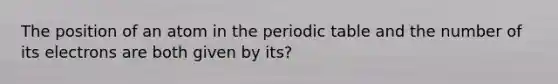 The position of an atom in <a href='https://www.questionai.com/knowledge/kIrBULvFQz-the-periodic-table' class='anchor-knowledge'>the periodic table</a> and the number of its electrons are both given by its?