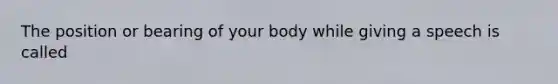 The position or bearing of your body while giving a speech is called