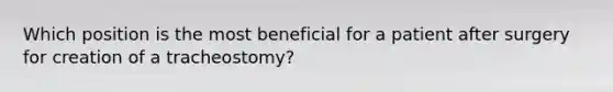 Which position is the most beneficial for a patient after surgery for creation of a tracheostomy?