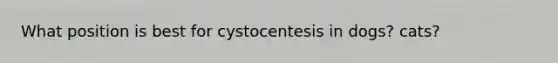 What position is best for cystocentesis in dogs? cats?