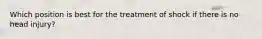 Which position is best for the treatment of shock if there is no head injury?