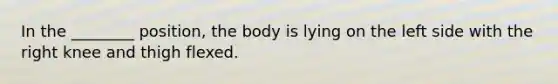 In the ________ position, the body is lying on the left side with the right knee and thigh flexed.