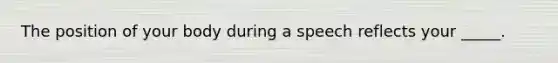 The position of your body during a speech reflects your _____.