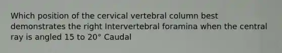 Which position of the cervical vertebral column best demonstrates the right Intervertebral foramina when the central ray is angled 15 to 20° Caudal