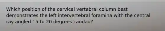 Which position of the cervical vertebral column best demonstrates the left intervertebral foramina with the central ray angled 15 to 20 degrees caudad?