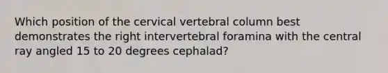 Which position of the cervical vertebral column best demonstrates the right intervertebral foramina with the central ray angled 15 to 20 degrees cephalad?