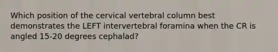 Which position of the cervical vertebral column best demonstrates the LEFT intervertebral foramina when the CR is angled 15-20 degrees cephalad?