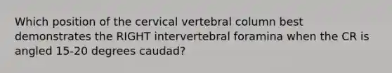 Which position of the cervical vertebral column best demonstrates the RIGHT intervertebral foramina when the CR is angled 15-20 degrees caudad?