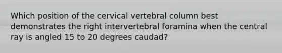 Which position of the cervical vertebral column best demonstrates the right intervertebral foramina when the central ray is angled 15 to 20 degrees caudad?